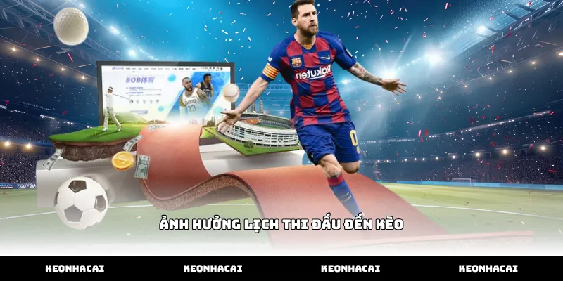 Theo dõi ảnh hưởng lịch thi đấu đến kèo chính xác nhất