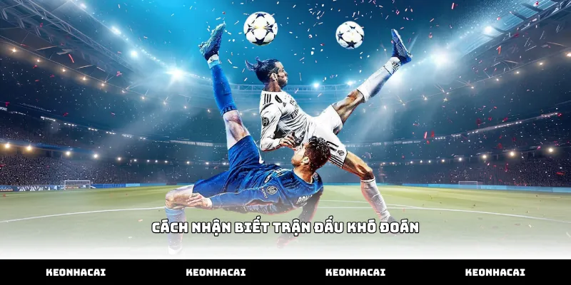 Mẹo quan sát cách nhận biết trận đấu khó đoán qua bảng kèo