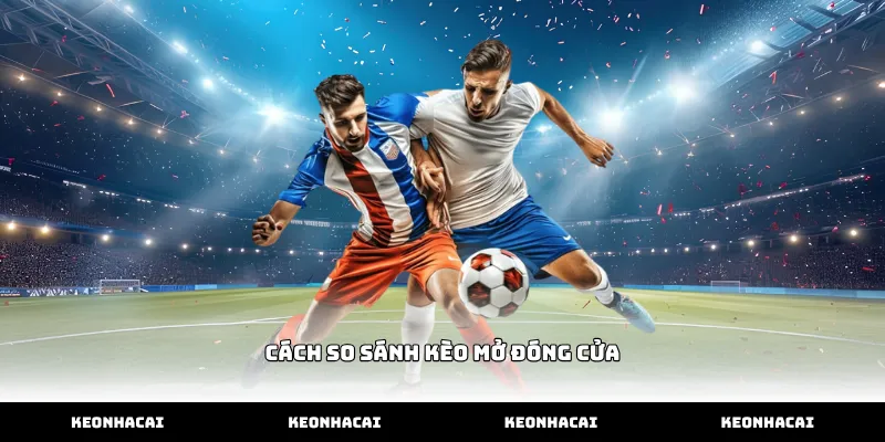 Thực hiện cách so sánh kèo mở đóng cửa chuẩn nhất